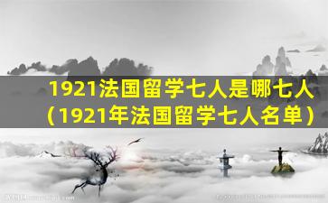 1921法国留学七人是哪七人（1921年法国留学七人名单）