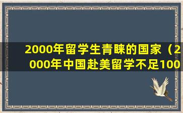 2000年留学生青睐的国家（2000年中国赴美留学不足100万学成归来的寥寥无几）