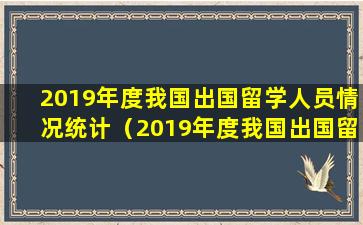 2019年度我国出国留学人员情况统计（2019年度我国出国留学人员情况统计数据）