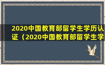 2020中国教育部留学生学历认证（2020中国教育部留学生学历认证结果查询）