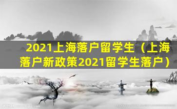 2021上海落户留学生（上海落户新政策2021留学生落户）