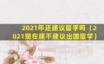 2021年还建议留学吗（2021现在建不建议出国留学）