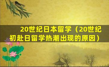 20世纪日本留学（20世纪初赴日留学热潮出现的原因）