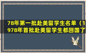 78年第一批赴美留学生名单（1978年首批赴美留学生都回国了吗）