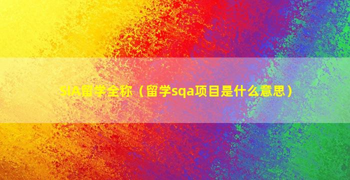 SIA留学全称（留学sqa项目是什么意思）