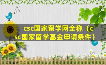 csc国家留学网全称（csc国家留学基金申请条件）