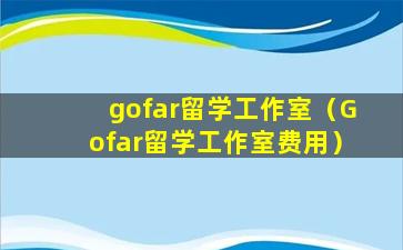 gofar留学工作室（Gofar留学工作室费用）