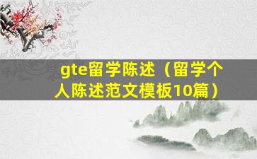 gte留学陈述（留学个人陈述范文模板10篇）