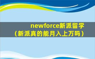 newforce新派留学（新派真的能月入上万吗）