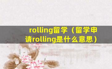 rolling留学（留学申请rolling是什么意思）