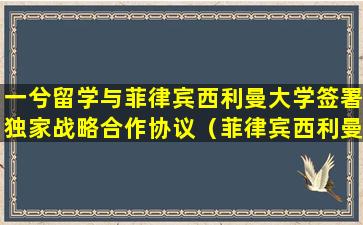 一兮留学与菲律宾西利曼大学签署独家战略合作协议（菲律宾西利曼大学世界排名第几）