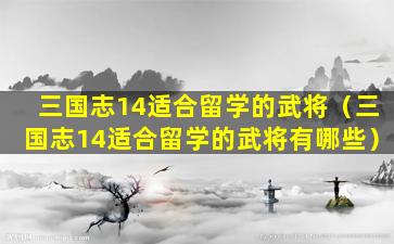 三国志14适合留学的武将（三国志14适合留学的武将有哪些）