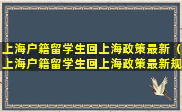 上海户籍留学生回上海政策最新（上海户籍留学生回上海政策最新规定）