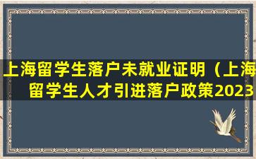 上海留学生落户未就业证明（上海留学生人才引进落户政策2023）