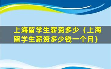 上海留学生薪资多少（上海留学生薪资多少钱一个月）