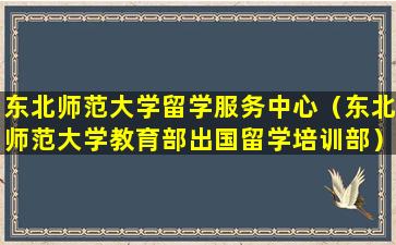 东北师范大学留学服务中心（东北师范大学教育部出国留学培训部）