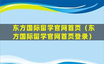 东方国际留学官网首页（东方国际留学官网首页登录）