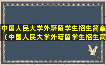 中国人民大学外籍留学生招生简章（中国人民大学外籍留学生招生简章官网）