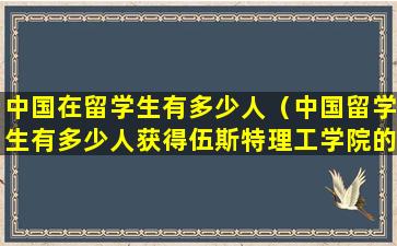 中国在留学生有多少人（中国留学生有多少人获得伍斯特理工学院的博士学位）