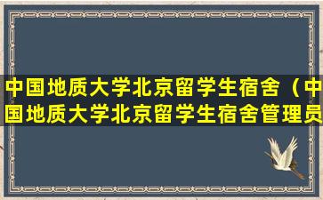中国地质大学北京留学生宿舍（中国地质大学北京留学生宿舍管理员）