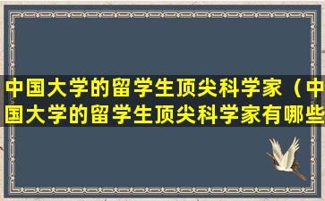 中国大学的留学生顶尖科学家（中国大学的留学生顶尖科学家有哪些）