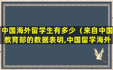 中国海外留学生有多少（来自中国教育部的数据表明,中国留学海外的学生数量）