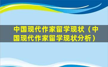 中国现代作家留学现状（中国现代作家留学现状分析）