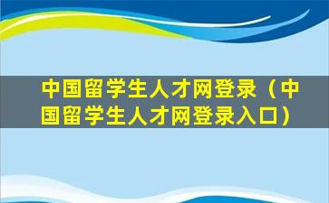 中国留学生人才网登录（中国留学生人才网登录入口）
