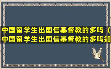 中国留学生出国信基督教的多吗（中国留学生出国信基督教的多吗知乎）