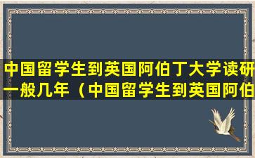 中国留学生到英国阿伯丁大学读研一般几年（中国留学生到英国阿伯丁大学读研一般几年毕业）