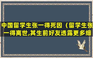 中国留学生张一得死因（留学生张一得离世,其生前好友透露更多细节）