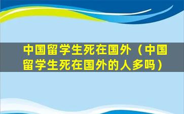 中国留学生死在国外（中国留学生死在国外的人多吗）