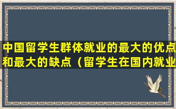 中国留学生群体就业的最大的优点和最大的缺点（留学生在国内就业有优势吗）