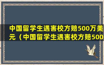 中国留学生遇害校方赔500万美元（中国留学生遇害校方赔500万美元是真的吗）