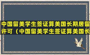 中国留美学生签证算美国长期居留许可（中国留美学生签证算美国长期居留许可吗）