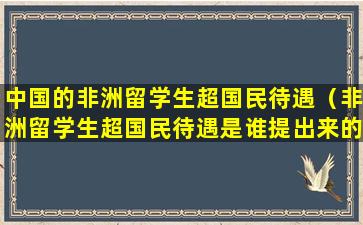 中国的非洲留学生超国民待遇（非洲留学生超国民待遇是谁提出来的）