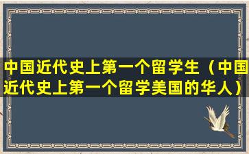 中国近代史上第一个留学生（中国近代史上第一个留学美国的华人）