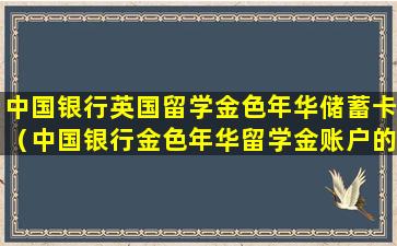 中国银行英国留学金色年华储蓄卡（中国银行金色年华留学金账户的起存金额为多少英镑）