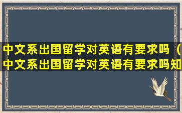 中文系出国留学对英语有要求吗（中文系出国留学对英语有要求吗知乎）