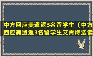 中方回应美遣返3名留学生（中方回应美遣返3名留学生艾青诗选读后感）