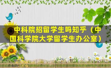 中科院招留学生吗知乎（中国科学院大学留学生办公室）