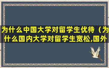 为什么中国大学对留学生优待（为什么国内大学对留学生宽松,国外大学却对我们更严格）