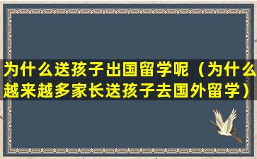 为什么送孩子出国留学呢（为什么越来越多家长送孩子去国外留学）