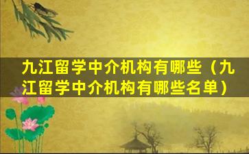 九江留学中介机构有哪些（九江留学中介机构有哪些名单）