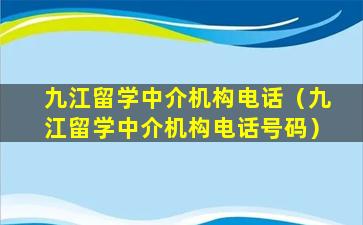 九江留学中介机构电话（九江留学中介机构电话号码）