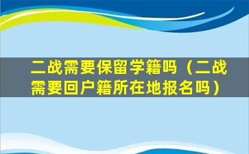 二战需要保留学籍吗（二战需要回户籍所在地报名吗）