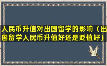 人民币升值对出国留学的影响（出国留学人民币升值好还是贬值好）