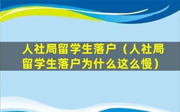 人社局留学生落户（人社局留学生落户为什么这么慢）