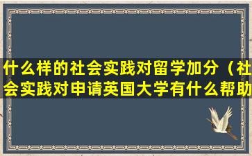 什么样的社会实践对留学加分（社会实践对申请英国大学有什么帮助）