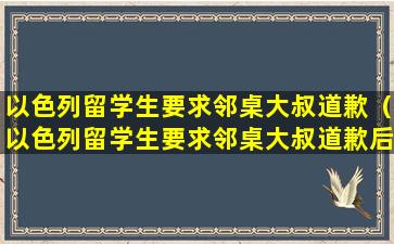 以色列留学生要求邻桌大叔道歉（以色列留学生要求邻桌大叔道歉后续）